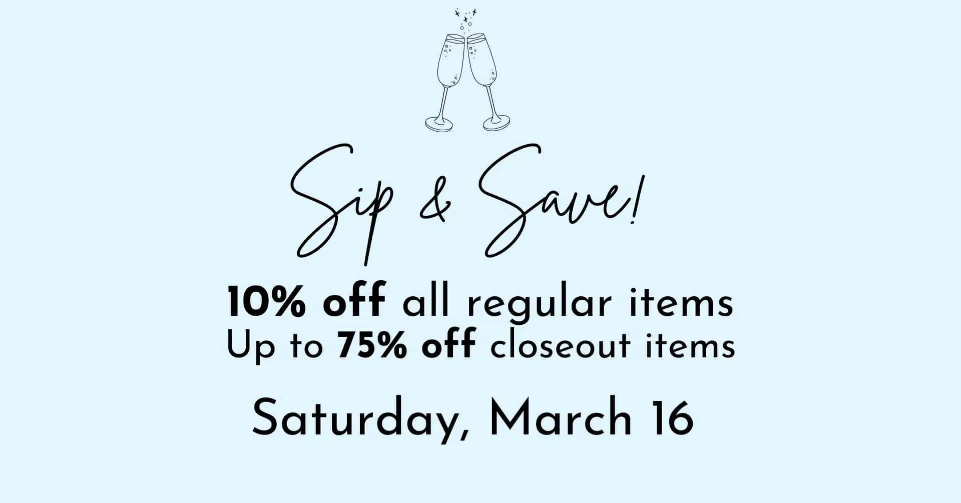 Sip & Save! 10% off all regular items Up to 75% off closeout items at Upstairs Boutique